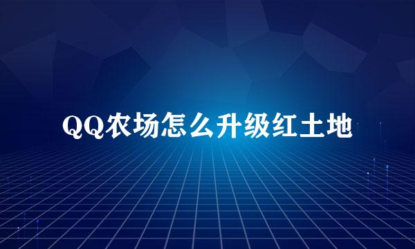 QQ农场怎么升级红土地