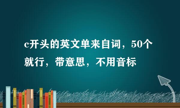 c开头的英文单来自词，50个就行，带意思，不用音标