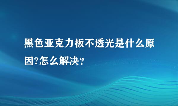 黑色亚克力板不透光是什么原因?怎么解决？