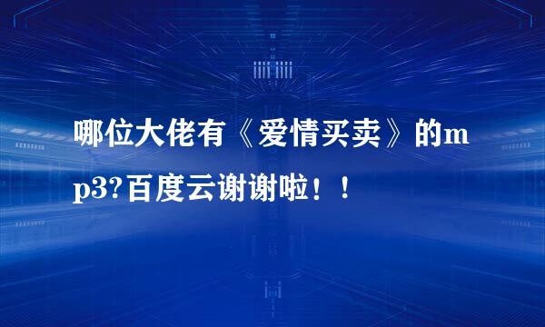 哪位大佬有《爱情买卖》的mp3?百度云谢谢啦！!