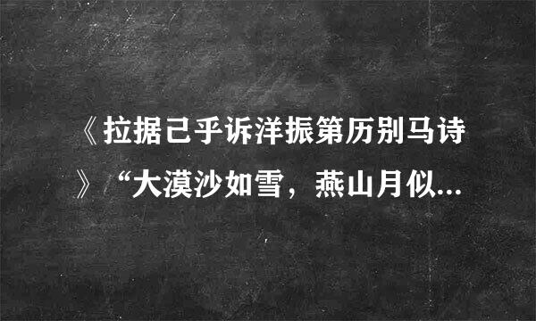 《拉据己乎诉洋振第历别马诗》“大漠沙如雪，燕山月似钩。”原文
