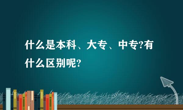 什么是本科、大专、中专?有什么区别呢?