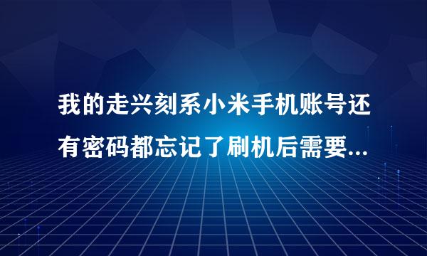 我的走兴刻系小米手机账号还有密码都忘记了刷机后需要激活该怎么办？