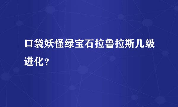 口袋妖怪绿宝石拉鲁拉斯几级进化？