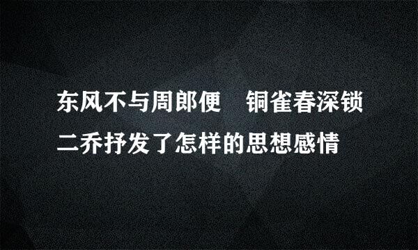 东风不与周郎便 铜雀春深锁二乔抒发了怎样的思想感情