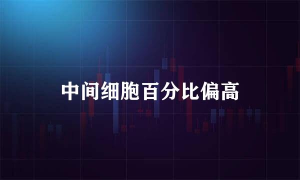中间细胞百分比偏高