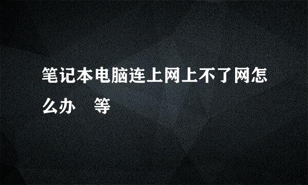 笔记本电脑连上网上不了网怎么办 等