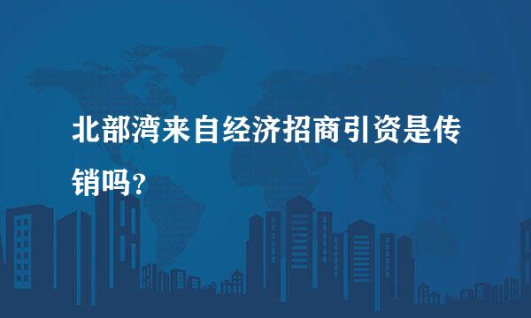北部湾来自经济招商引资是传销吗？