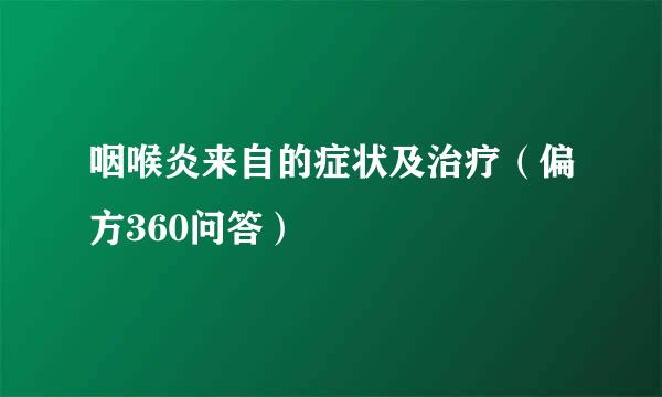 咽喉炎来自的症状及治疗（偏方360问答）