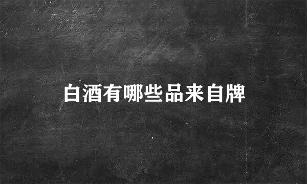 白酒有哪些品来自牌