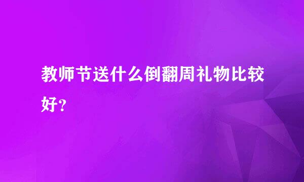 教师节送什么倒翻周礼物比较好？