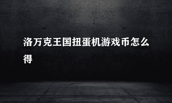 洛万克王国扭蛋机游戏币怎么得