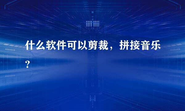 什么软件可以剪裁，拼接音乐？