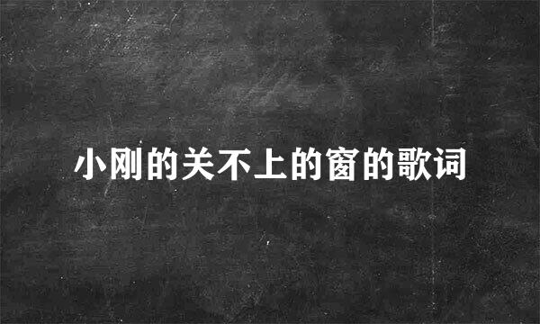 小刚的关不上的窗的歌词