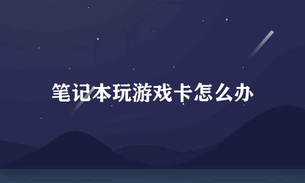 笔记本玩游戏卡怎么办