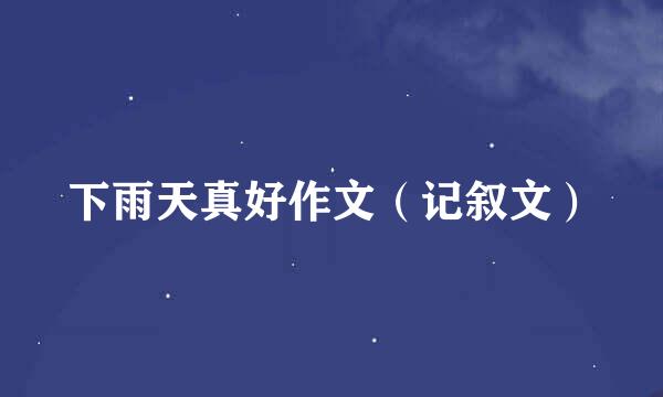 下雨天真好作文（记叙文）