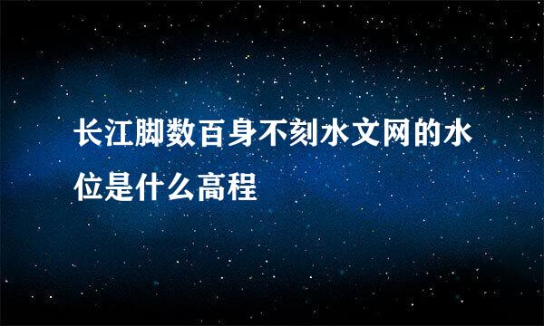 长江脚数百身不刻水文网的水位是什么高程