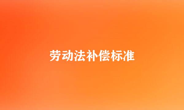 劳动法补偿标准