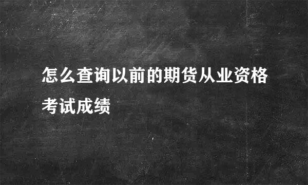 怎么查询以前的期货从业资格考试成绩