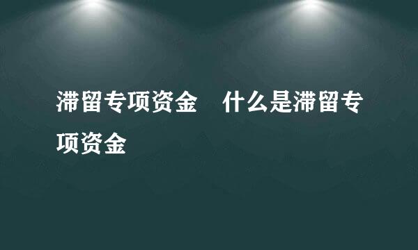 滞留专项资金 什么是滞留专项资金
