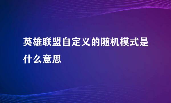 英雄联盟自定义的随机模式是什么意思