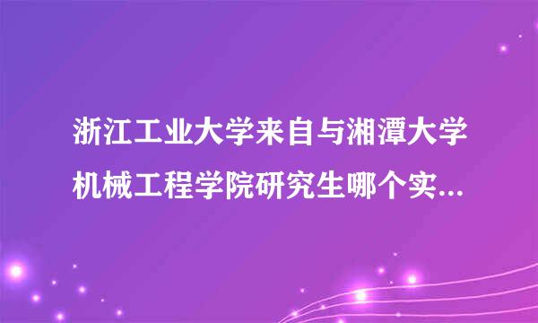 浙江工业大学来自与湘潭大学机械工程学院研究生哪个实力强,好就业?