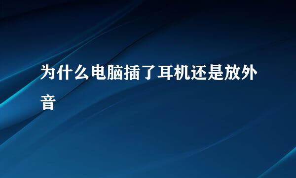 为什么电脑插了耳机还是放外音