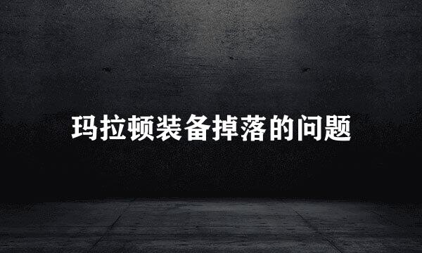 玛拉顿装备掉落的问题