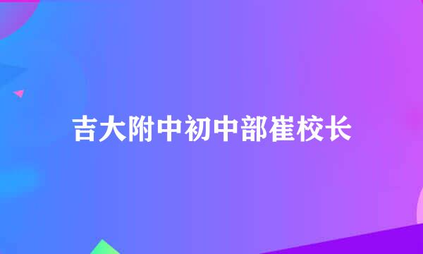 吉大附中初中部崔校长