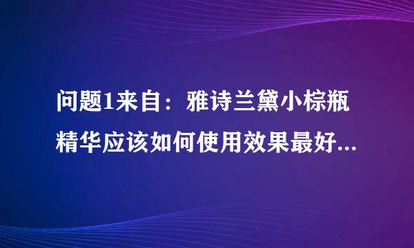 问题1来自：雅诗兰黛小棕瓶精华应该如何使用效果最好，包括用法360问答和用量。