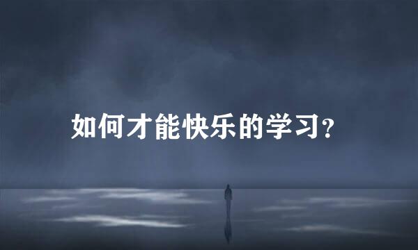 如何才能快乐的学习？
