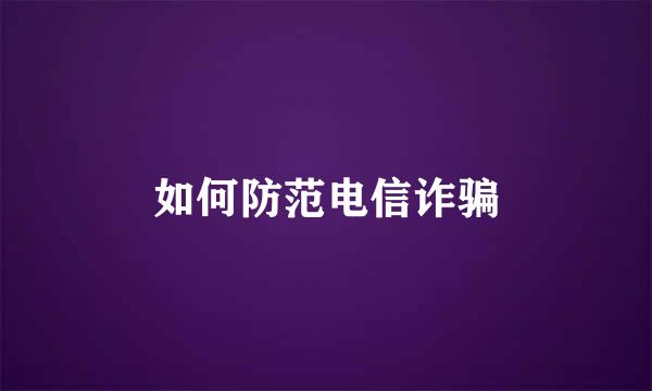 如何防范电信诈骗
