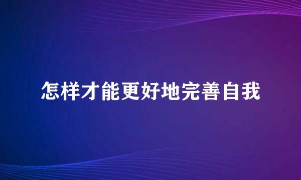 怎样才能更好地完善自我