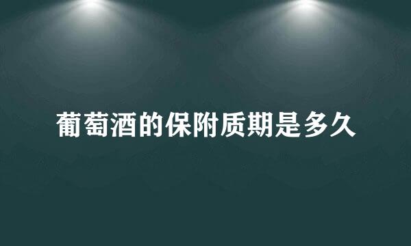 葡萄酒的保附质期是多久