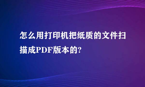 怎么用打印机把纸质的文件扫描成PDF版本的?