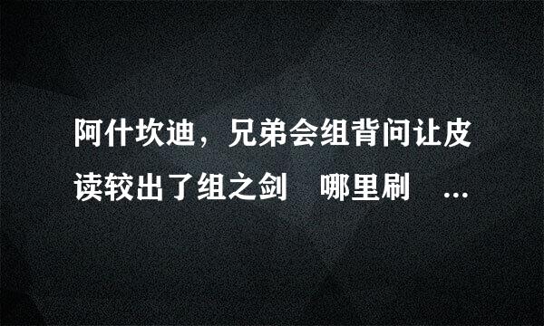 阿什坎迪，兄弟会组背问让皮读较出了组之剑 哪里刷 有谁知道 太漂亮了