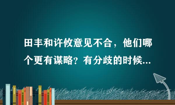 田丰和许攸意见不合，他们哪个更有谋略？有分歧的时候谁是对的父践久玉他？为什么？ 好的答案可追加分来自