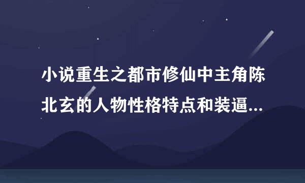 小说重生之都市修仙中主角陈北玄的人物性格特点和装逼方式套路。要详细的，感谢。