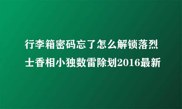 行李箱密码忘了怎么解锁落烈士香相小独数雷除划2016最新