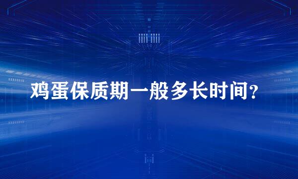 鸡蛋保质期一般多长时间？