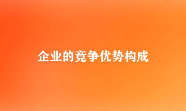 企业的竞争优势构成