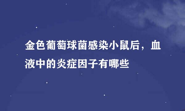 金色葡萄球菌感染小鼠后，血液中的炎症因子有哪些
