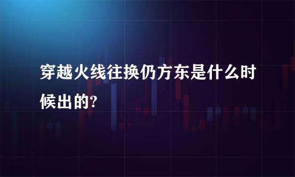 穿越火线往换仍方东是什么时候出的?