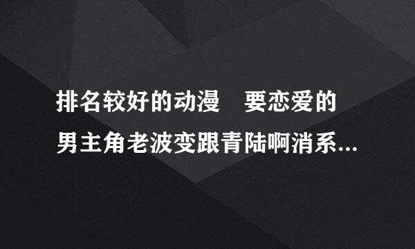 排名较好的动漫 要恋爱的 男主角老波变跟青陆啊消系从第要帅 女的要卡哇伊的