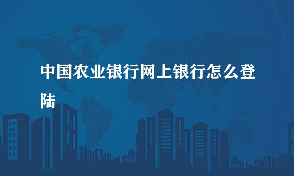 中国农业银行网上银行怎么登陆