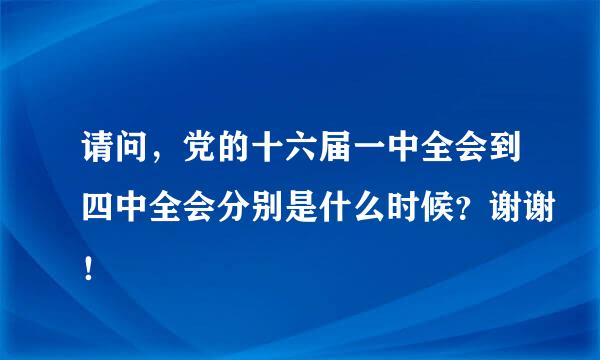 请问，党的十六届一中全会到四中全会分别是什么时候？谢谢！
