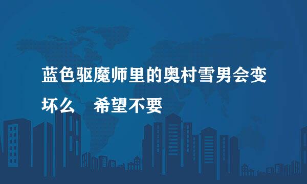 蓝色驱魔师里的奥村雪男会变坏么 希望不要