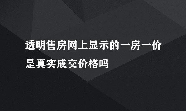 透明售房网上显示的一房一价是真实成交价格吗