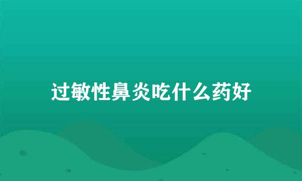 过敏性鼻炎吃什么药好