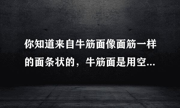 你知道来自牛筋面像面筋一样的面条状的，牛筋面是用空续那往易守什么面粉做的吗？
